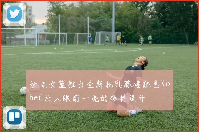 杜克女篮推出全新抗乳腺癌配色Kobe6让人眼前一亮的独特设计