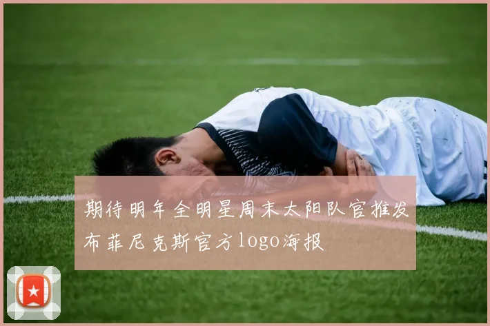 期待明年全明星周末太阳队官推发布菲尼克斯官方logo海报