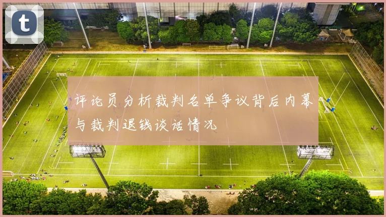评论员分析裁判名单争议背后内幕与裁判退钱谈话情况