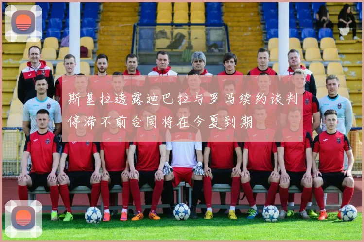 斯基拉透露迪巴拉与罗马续约谈判停滞不前合同将在今夏到期