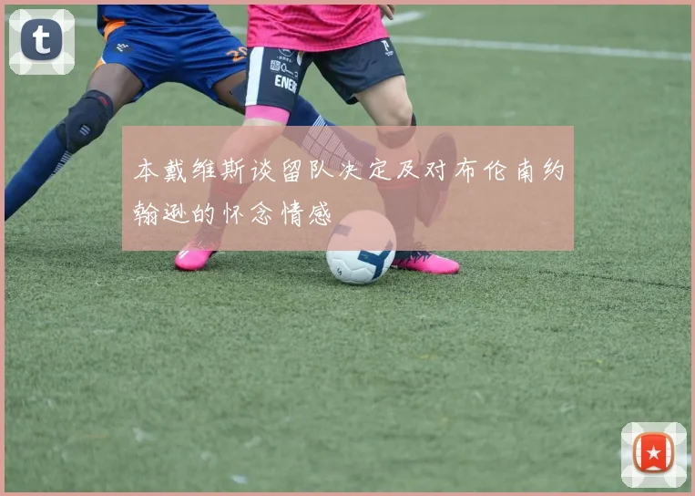 本戴维斯谈留队决定及对布伦南约翰逊的怀念情感