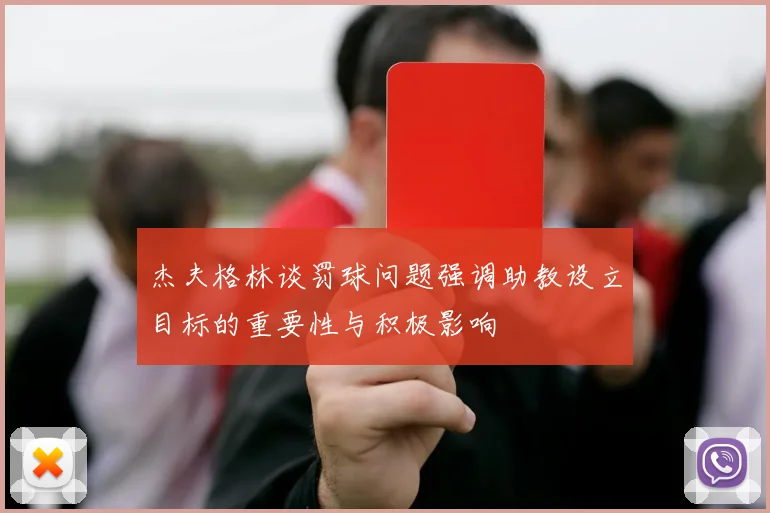 杰夫格林谈罚球问题强调助教设立目标的重要性与积极影响