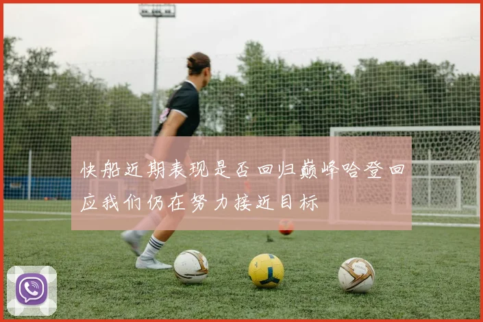 快船近期表现是否回归巅峰哈登回应我们仍在努力接近目标