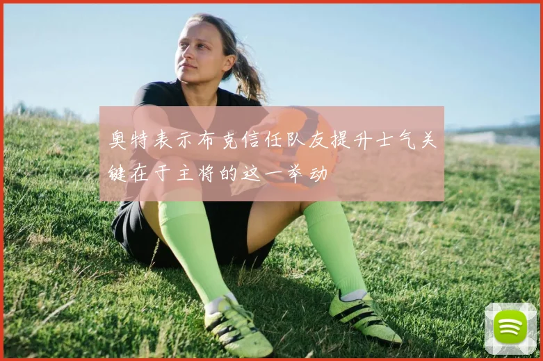 奥特表示布克信任队友提升士气关键在于主将的这一举动