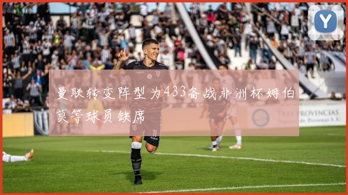 曼联转变阵型为433备战非洲杯姆伯莫等球员缺席