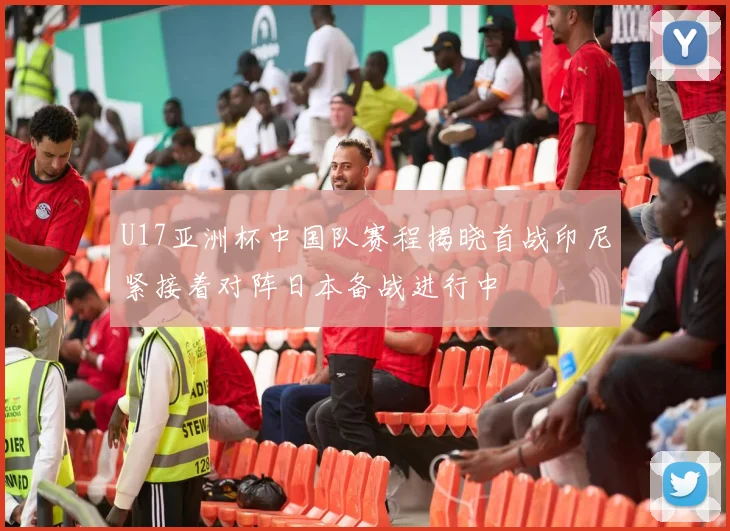U17亚洲杯中国队赛程揭晓首战印尼紧接着对阵日本备战进行中