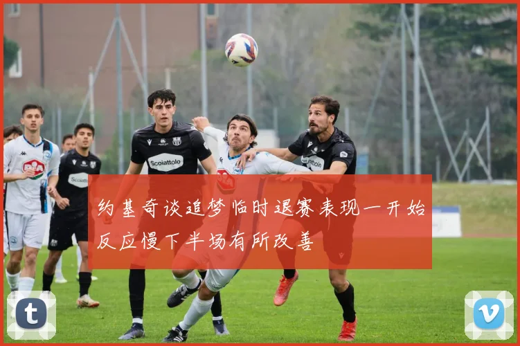 约基奇谈追梦临时退赛表现一开始反应慢下半场有所改善