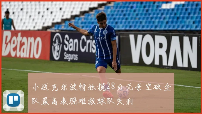 小迈克尔波特独揽28分无奈空砍全队最高表现难救球队失利
