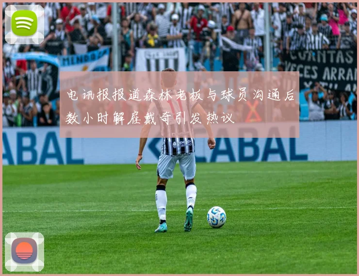 电讯报报道森林老板与球员沟通后数小时解雇戴奇引发热议