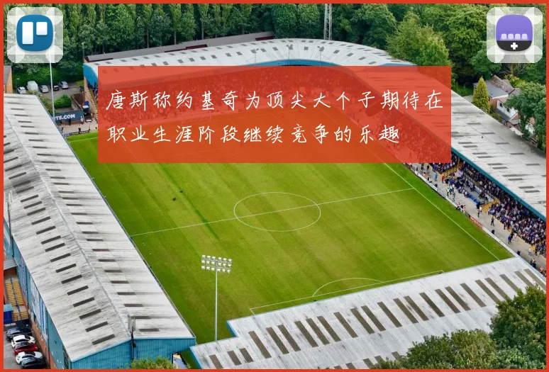 唐斯称约基奇为顶尖大个子期待在职业生涯阶段继续竞争的乐趣