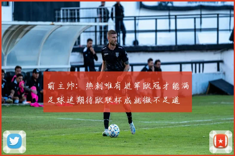 前主帅：热刺唯有进军欧冠才能满足球迷期待欧联杯成就微不足道