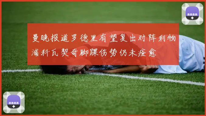 曼晚报道罗德里有望复出对阵利物浦科瓦契奇脚踝伤势仍未痊愈