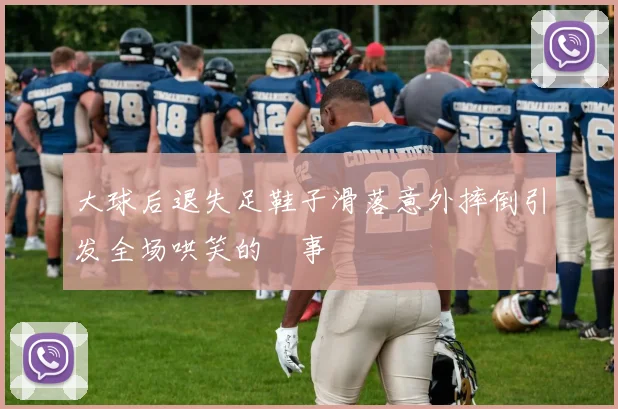 大球后退失足鞋子滑落意外摔倒引发全场哄笑的囧事